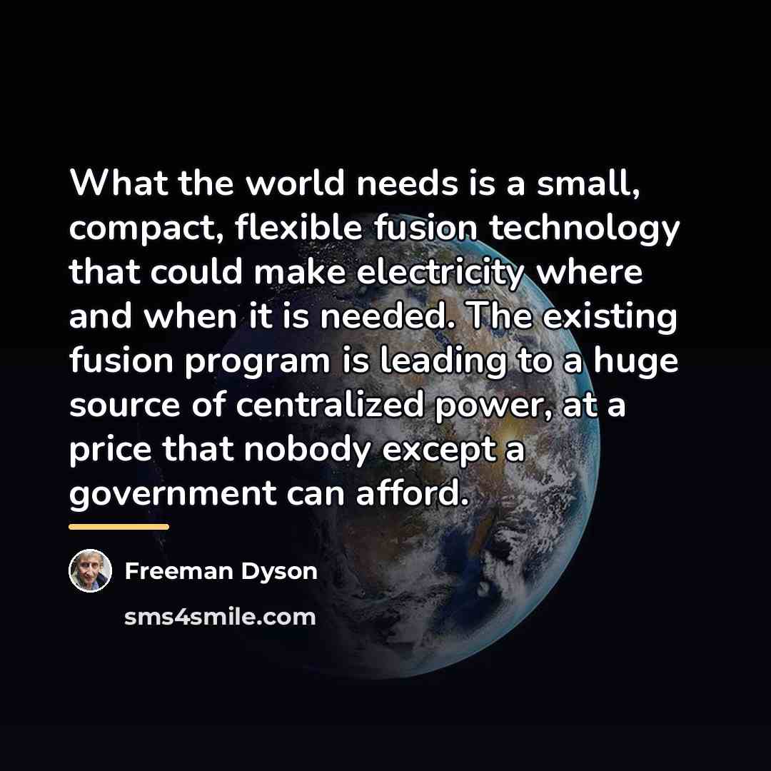 “What the world needs is a small, compact, flexible fusion…” quote by Freeman Dyson