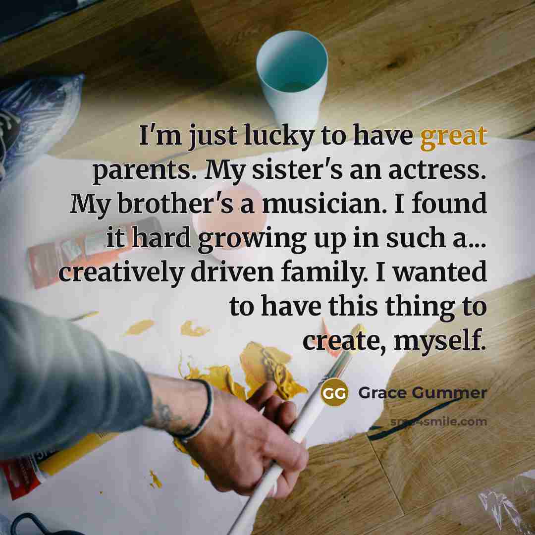 “I'm just lucky to have great parents. My sister's an…” quote by Grace Gummer