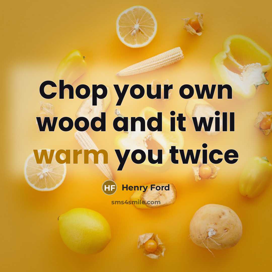 “Chop your own wood and it will warm you twice…” quote by Henry Ford