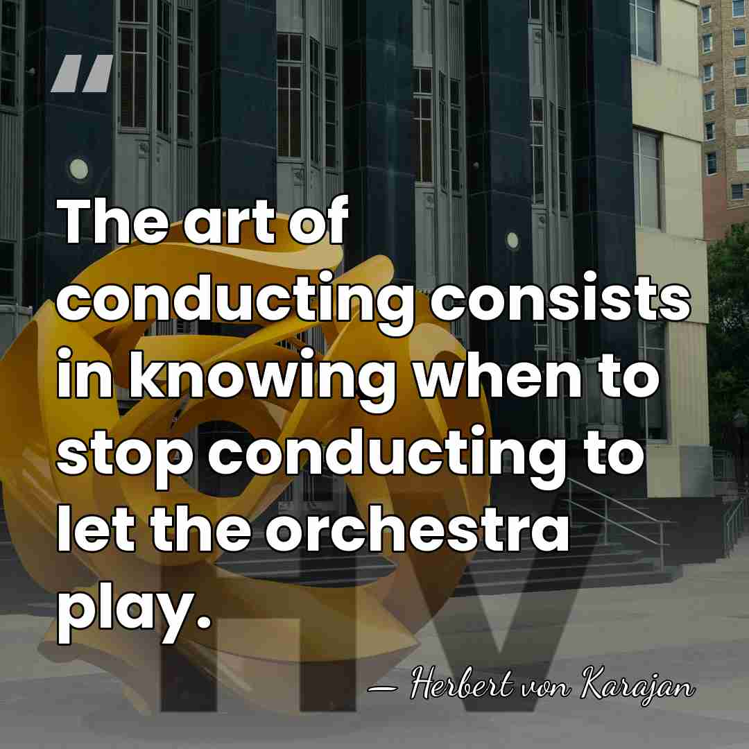 The art of conducting consists in knowing when to stop conducting to&hellip; - Herbert von Karajan