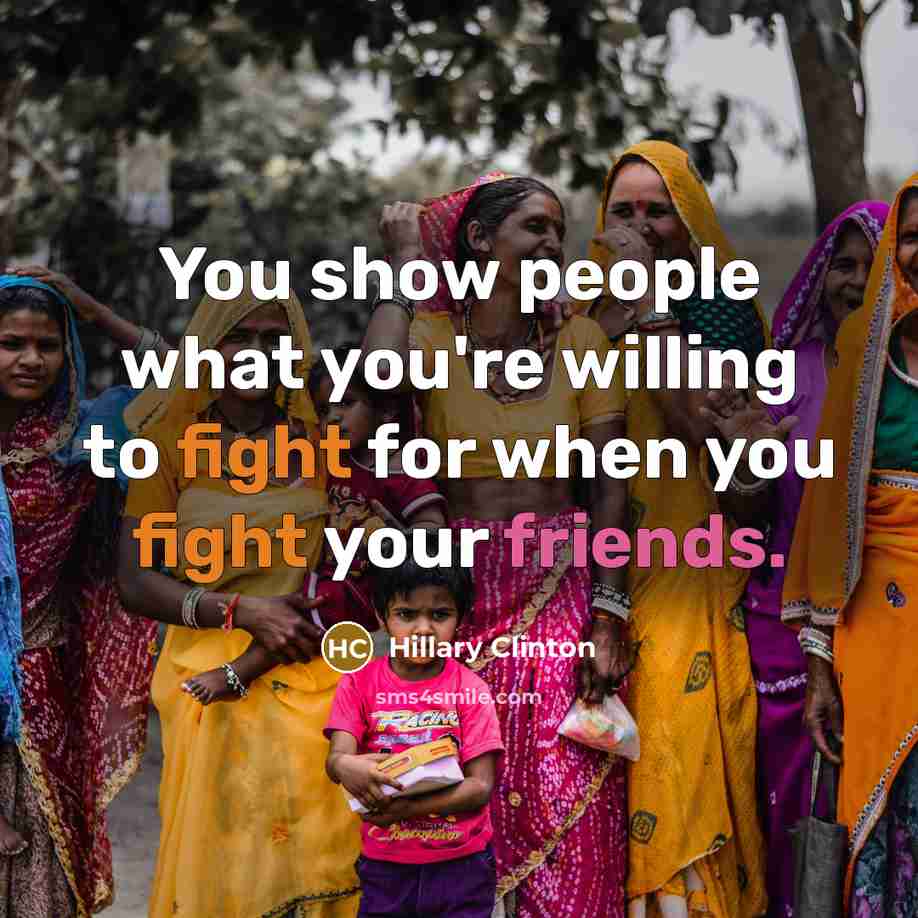 “You show people what you're willing to fight for when you fight your friends.” quote by Hillary Clinton