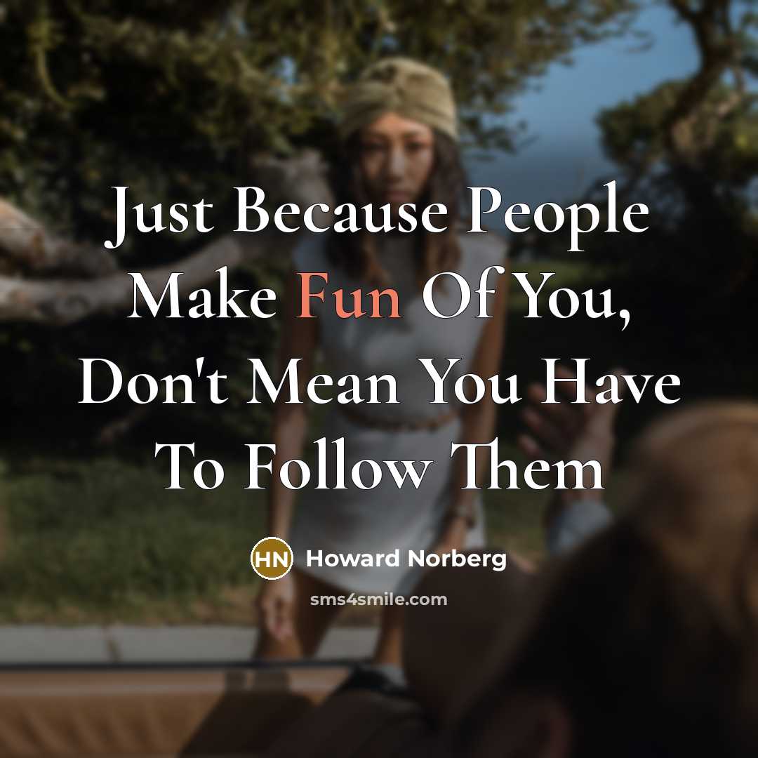 “Just Because People Make Fun Of You, Don't Mean You Have To Follow Them” quote by Howard Norberg