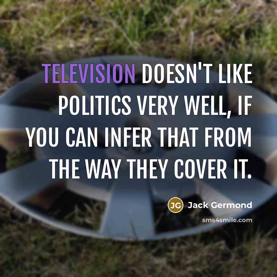 “Television doesn't like politics very well, if you can infer…” quote by Jack Germond