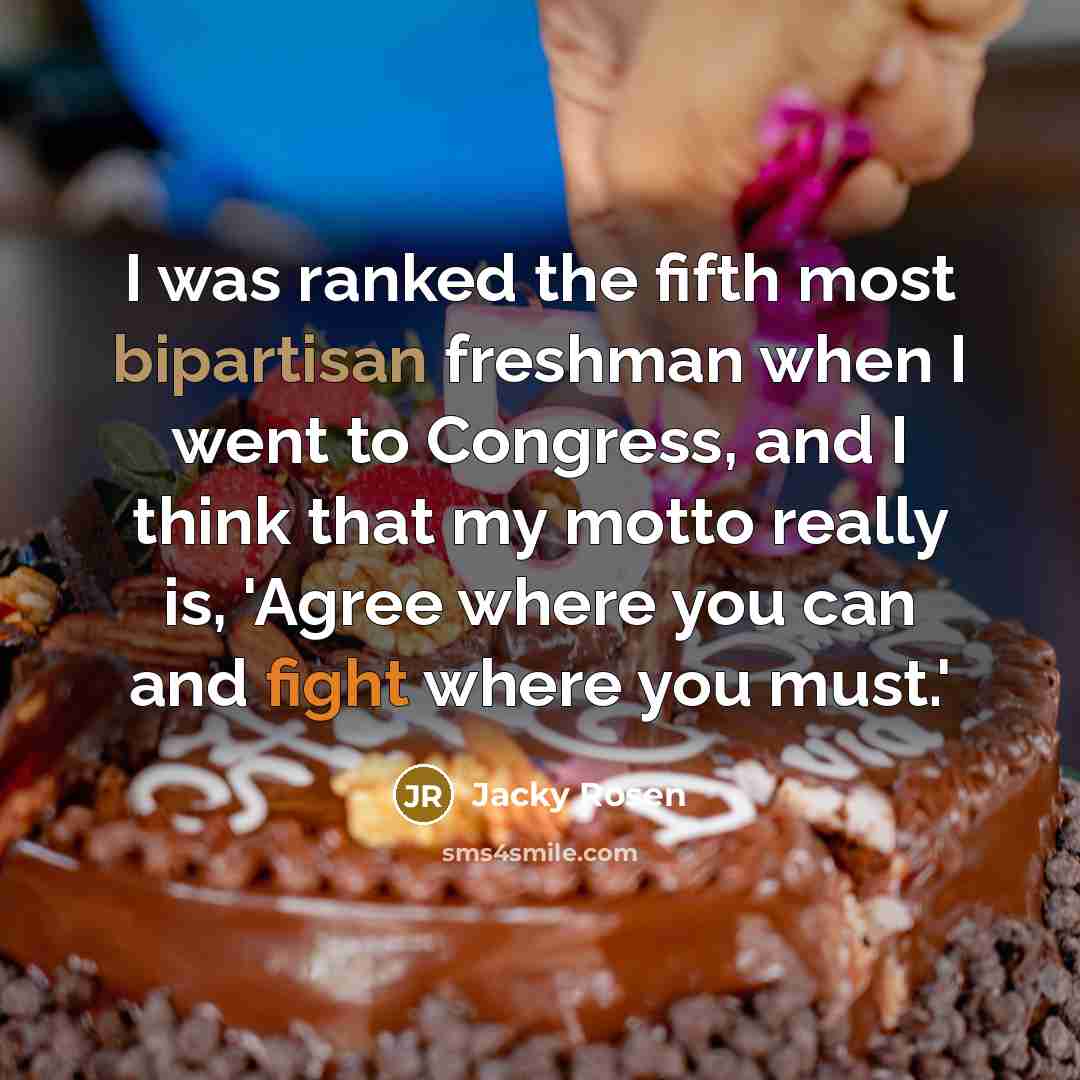 “I was ranked the fifth most bipartisan freshman when I went to Congress, and I think that my motto really is, 'Agree where you can and fight where you must.'” quote by Jacky Rosen