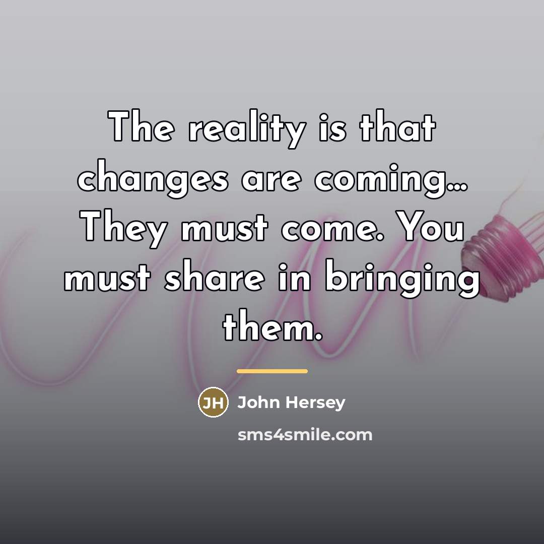 “The reality is that changes are coming... They must come.…” quote by John Hersey