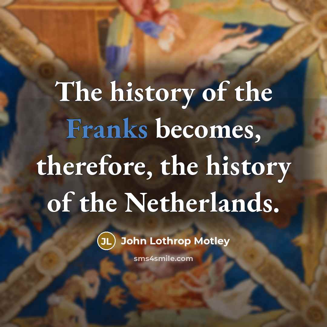 “The history of the Franks becomes, therefore, the history of…” quote by John Lothrop Motley