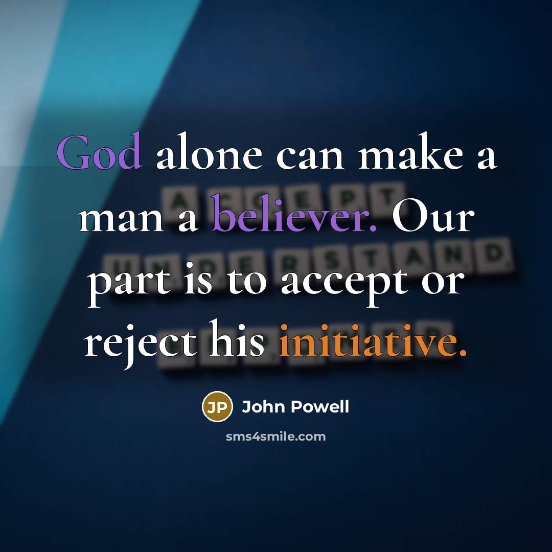 “God alone can make a man a believer. Our part is to accept or reject his initiative.” quote by John Powell