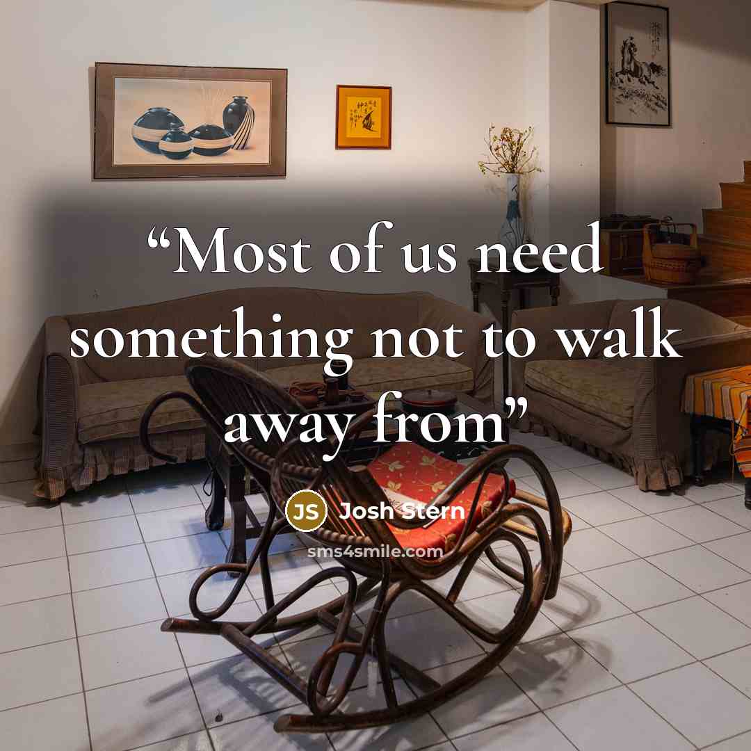“Most of us need something not to walk away from” quote by Josh Stern