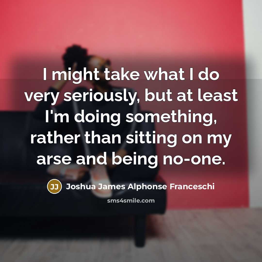 “I might take what I do very seriously, but at…” quote by Joshua James Alphonse Franceschi