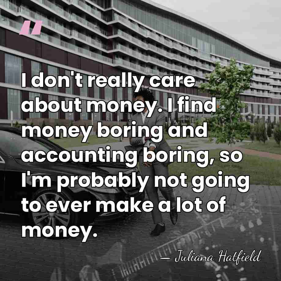 I don't really care about money. I find money boring and accounting&hellip; - Juliana Hatfield