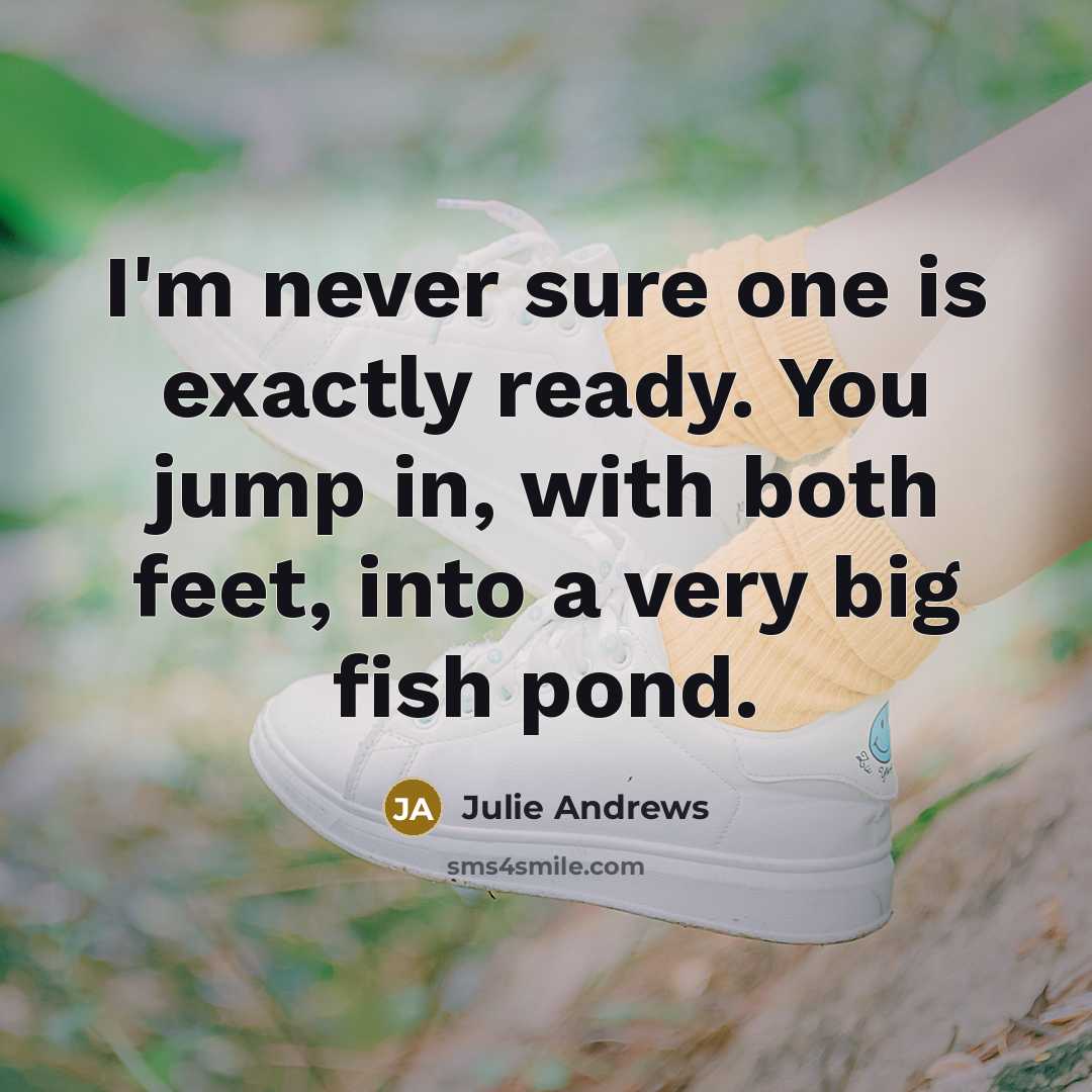 “I'm never sure one is exactly ready. You jump in,…” quote by Julie Andrews