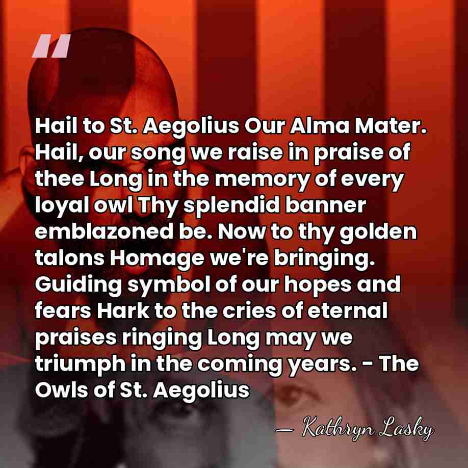 Hail to St. Aegolius Our Alma Mater. Hail, our song we raise&hellip; - Kathryn Lasky