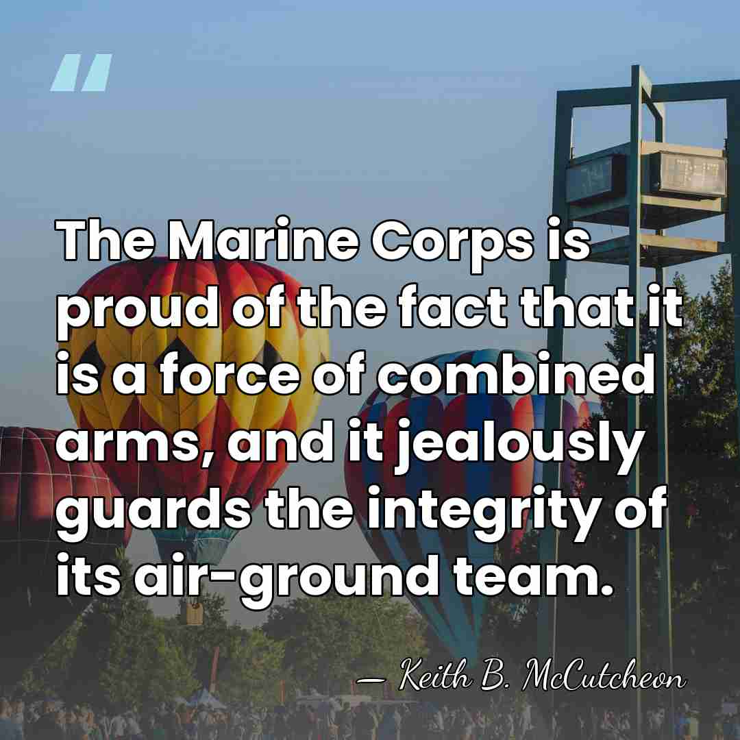 The Marine Corps is proud of the fact that it is a&hellip; - Keith B. McCutcheon
