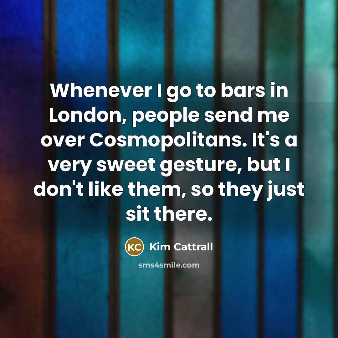 “Whenever I go to bars in London, people send me…” quote by Kim Cattrall