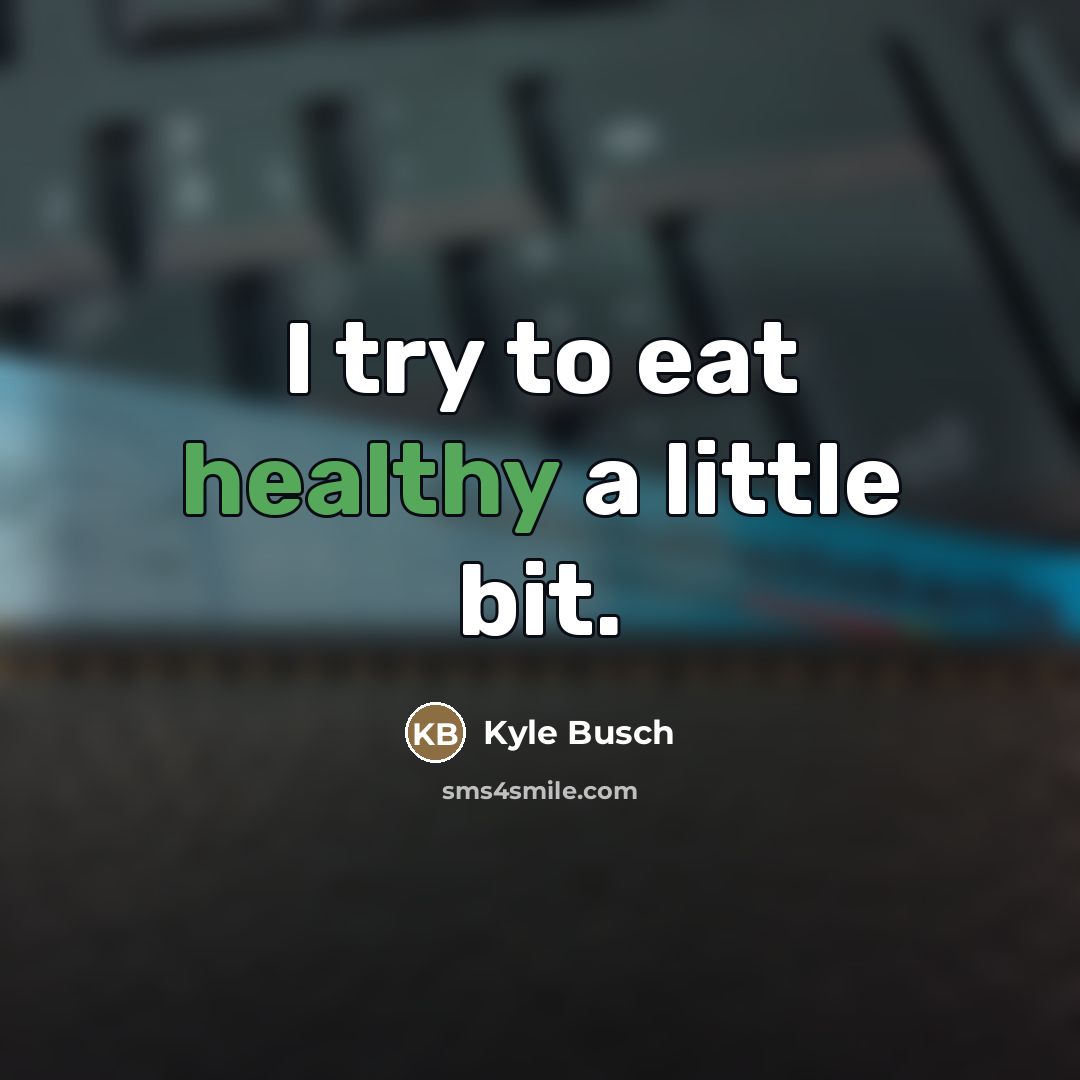 “I try to eat healthy a little bit.…” quote by Kyle Busch