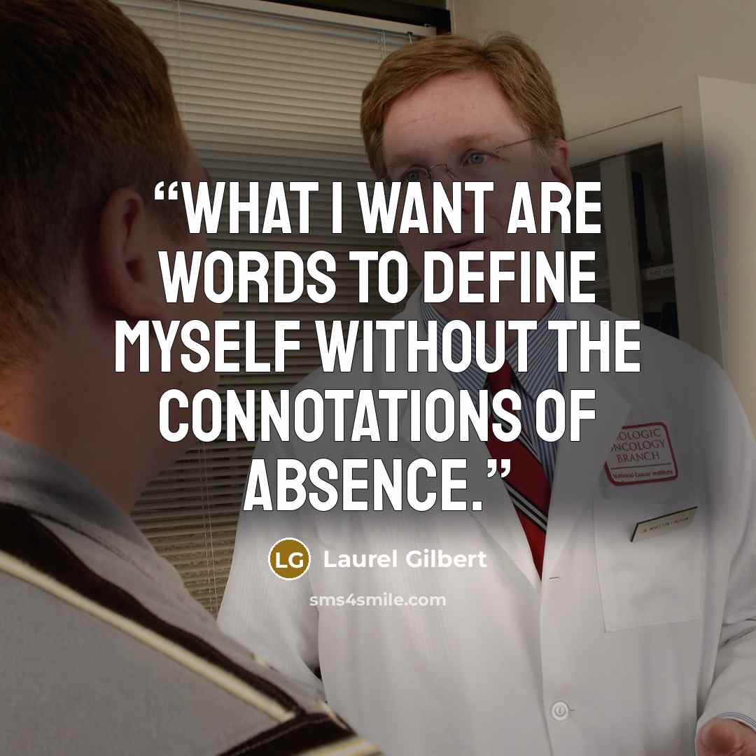 “What I want are words to define myself without the connotations of absence.” quote by Laurel Gilbert