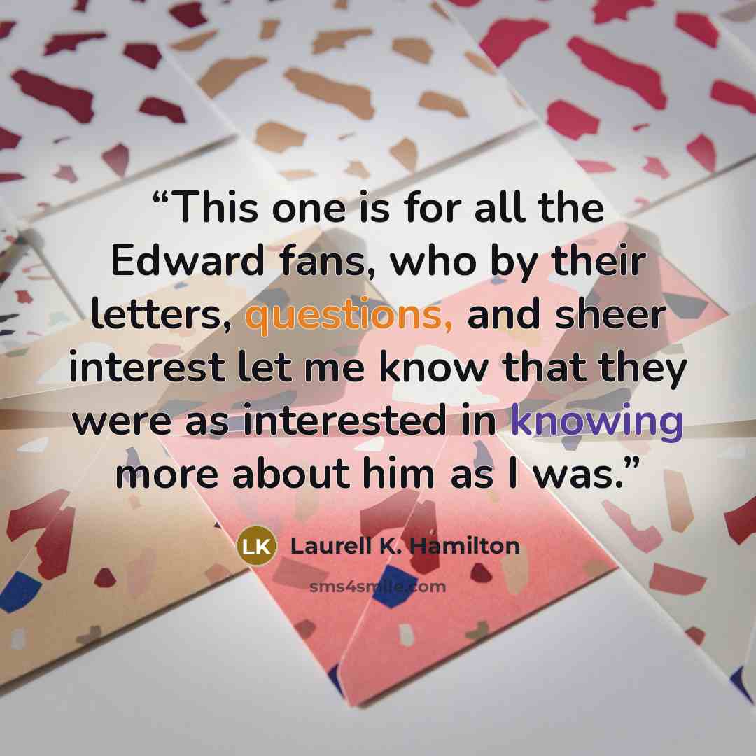 “This one is for all the Edward fans, who by their letters, questions, and sheer interest let me know that they were as interested in knowing more about him as I was.” quote by Laurell K. Hamilton