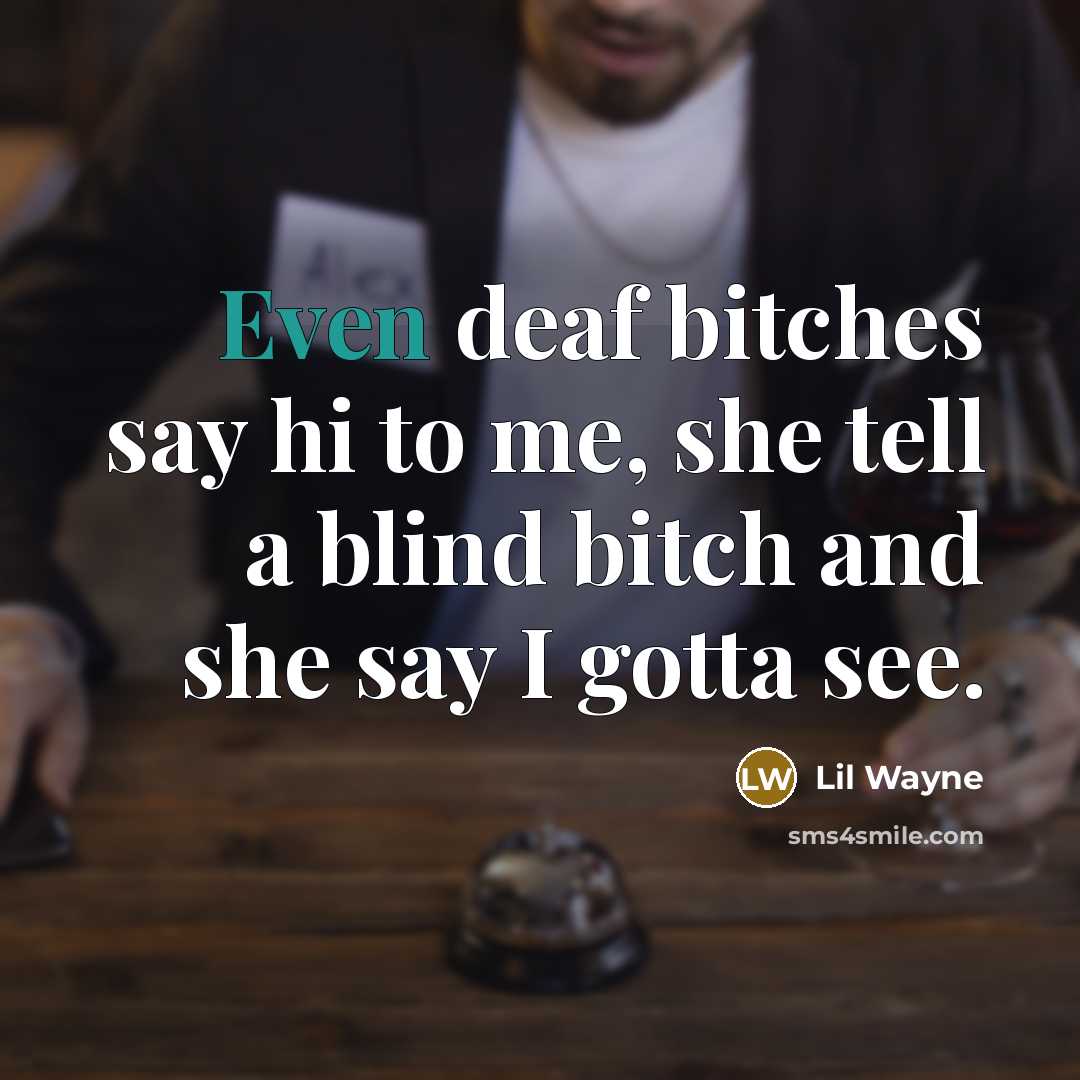“Even deaf bitches say hi to me, she tell a…” quote by Lil Wayne