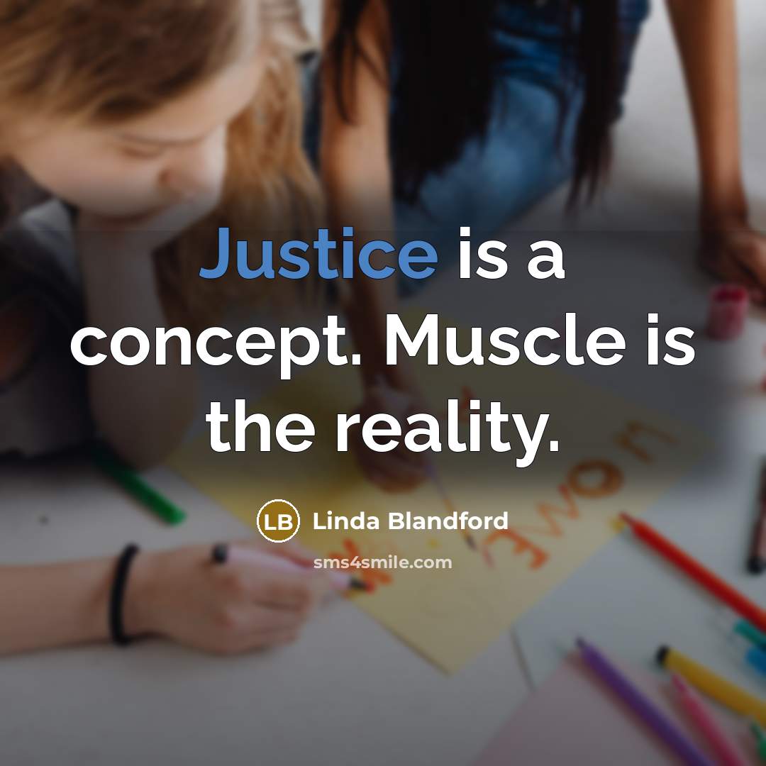 “Justice is a concept. Muscle is the reality.” quote by Linda Blandford