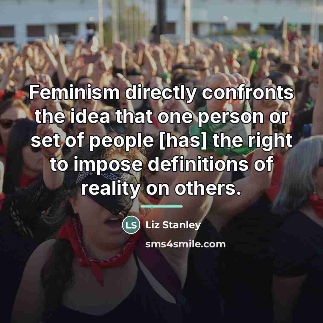 “Feminism directly confronts the idea that one person or set…” quote by Liz Stanley