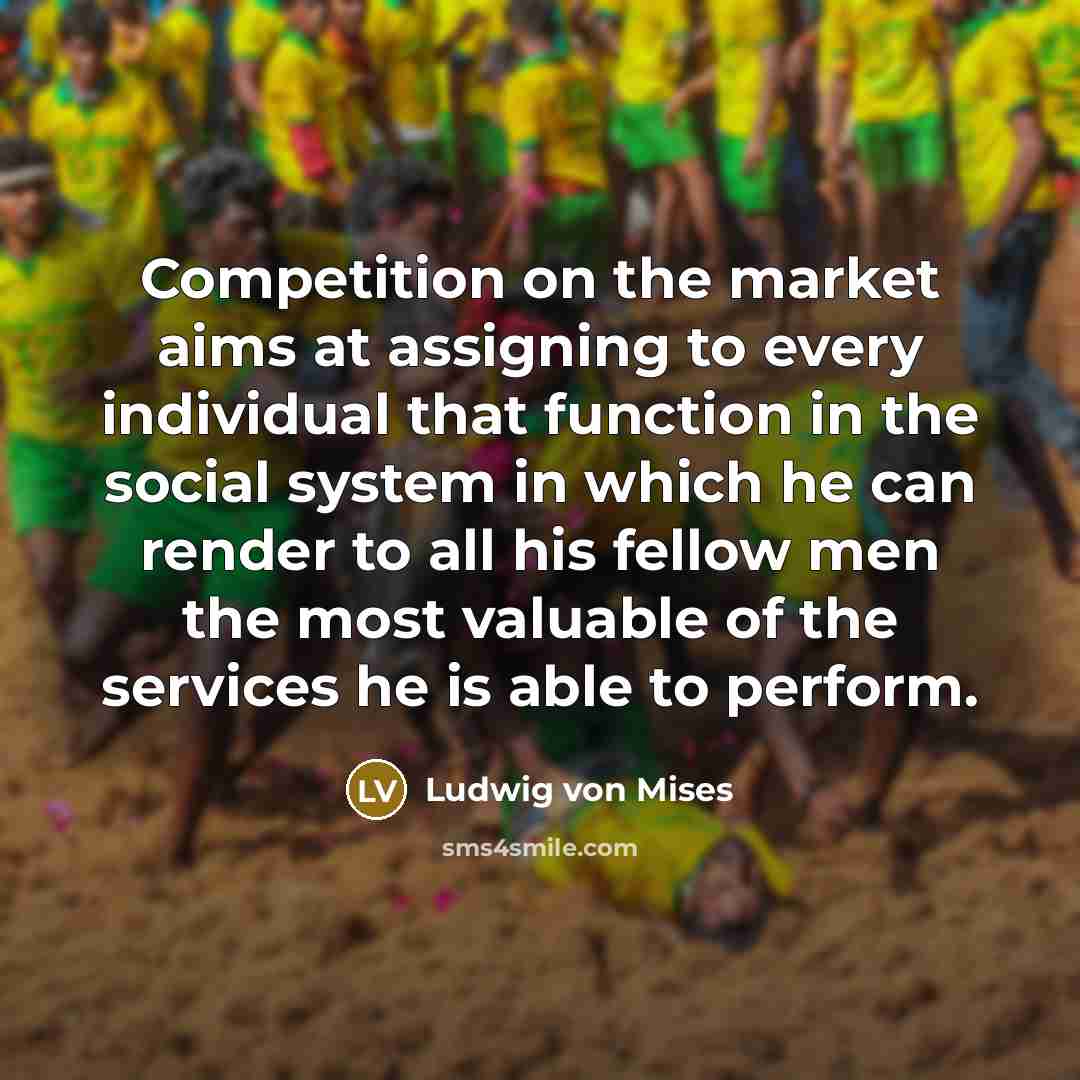 “Competition on the market aims at assigning to every individual…” quote by Ludwig von Mises