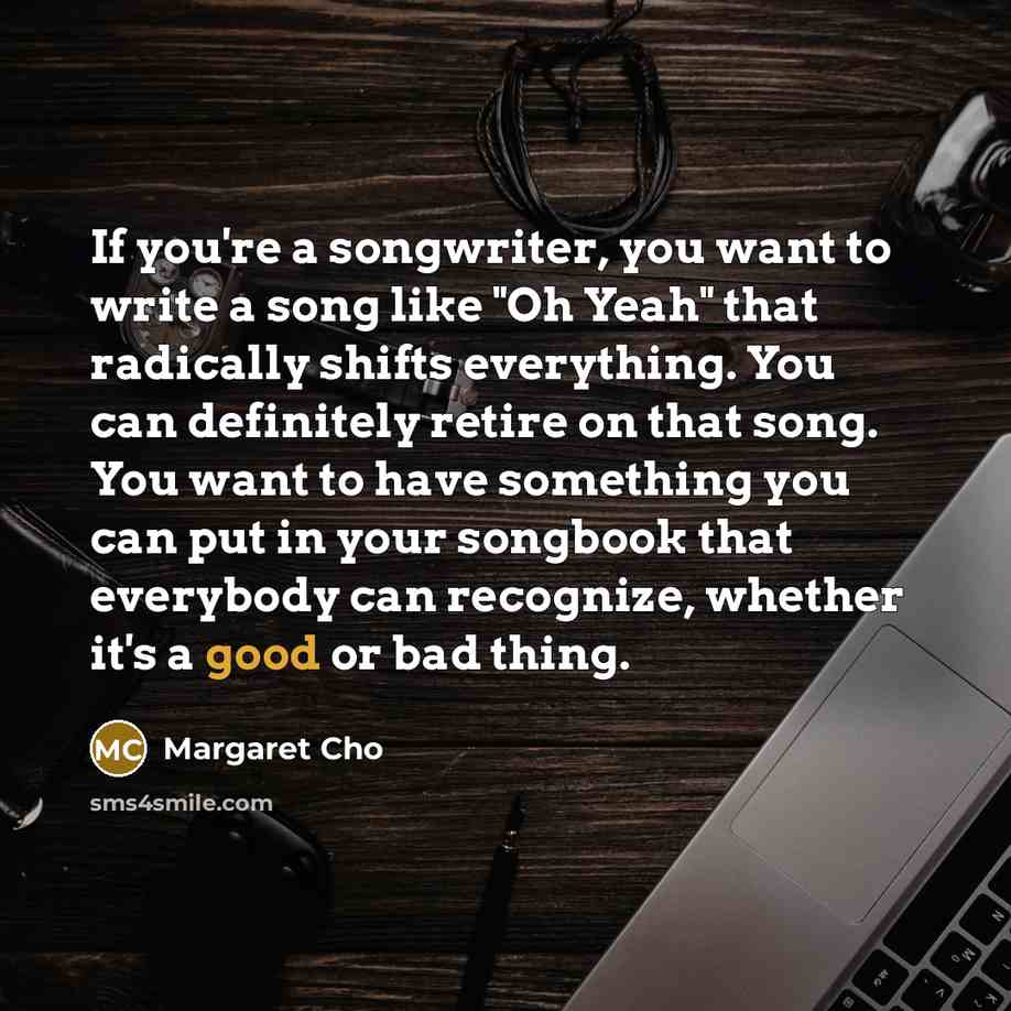 “If you're a songwriter, you want to write a song…” quote by Margaret Cho