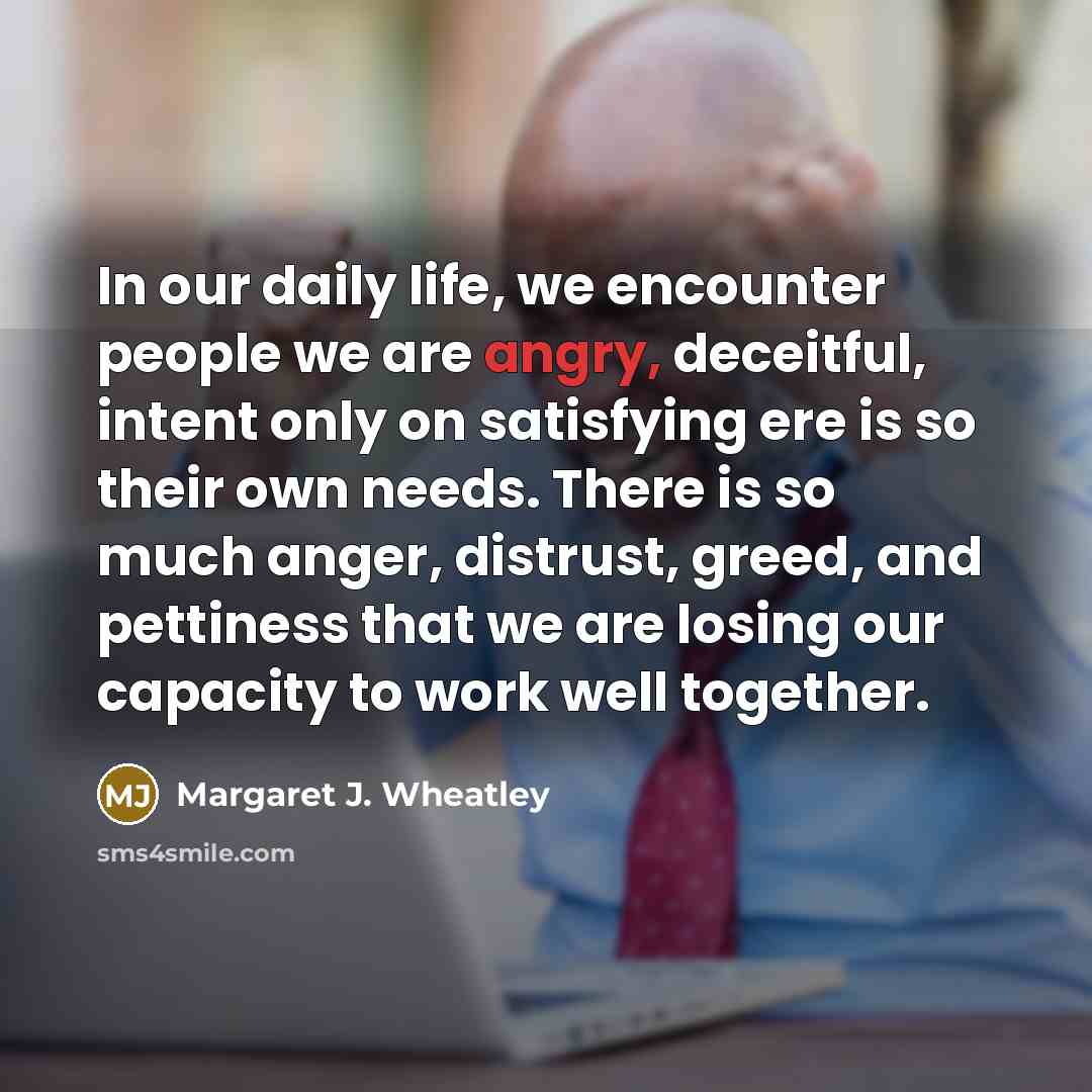 “In our daily life, we encounter people we are angry,…” quote by Margaret J. Wheatley