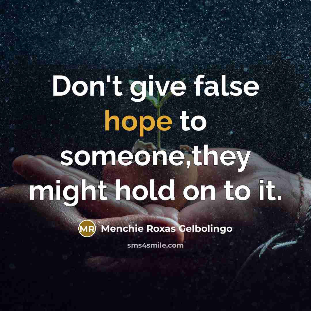 “Don't give false hope to someone,they might hold on to it.” quote by Menchie Roxas Gelbolingo