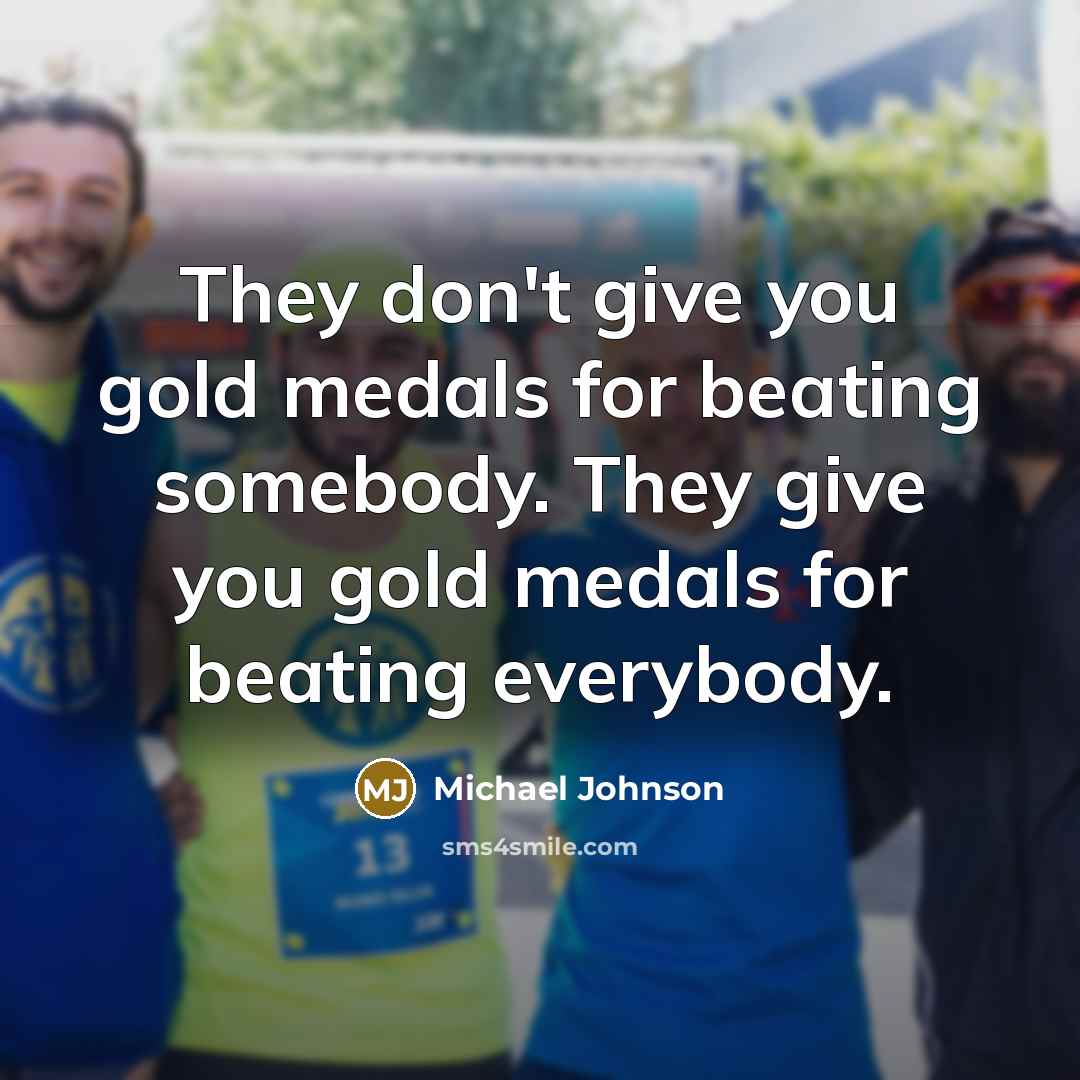 “They don't give you gold medals for beating somebody. They…” quote by Michael Johnson