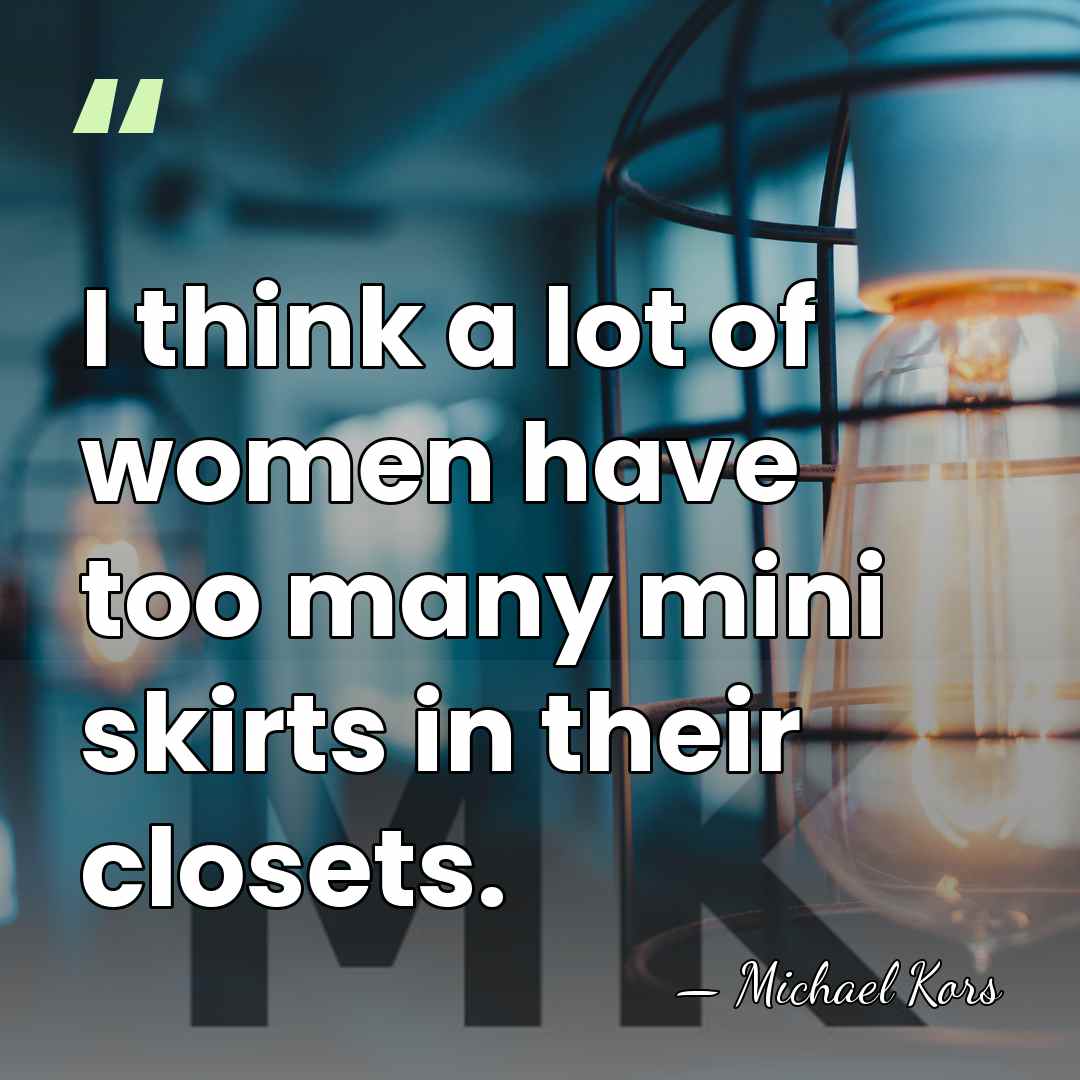 I think a lot of women have too many mini skirts in&hellip; - Michael Kors
