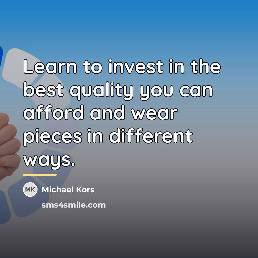 “Learn to invest in the best quality you can afford…” quote by Michael Kors