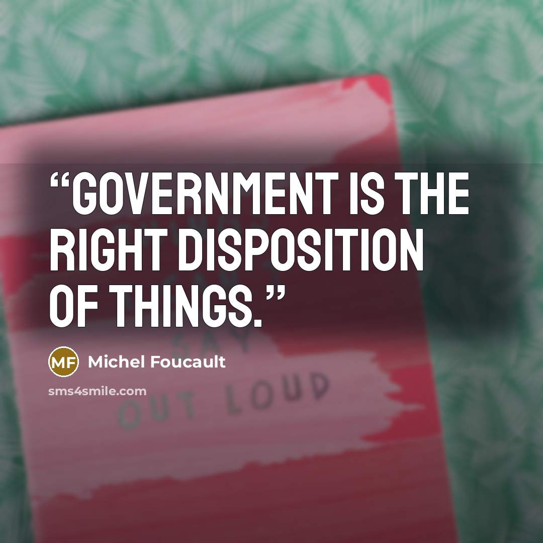 “Government is the right disposition of things.” quote by Michel Foucault