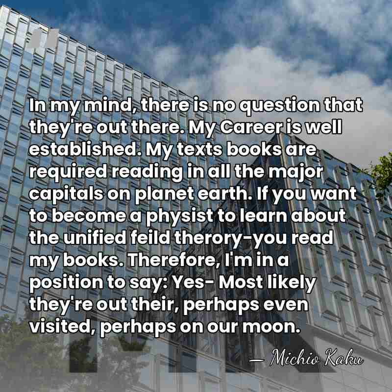 In my mind, there is no question that they're out there. My&hellip; - Michio Kaku