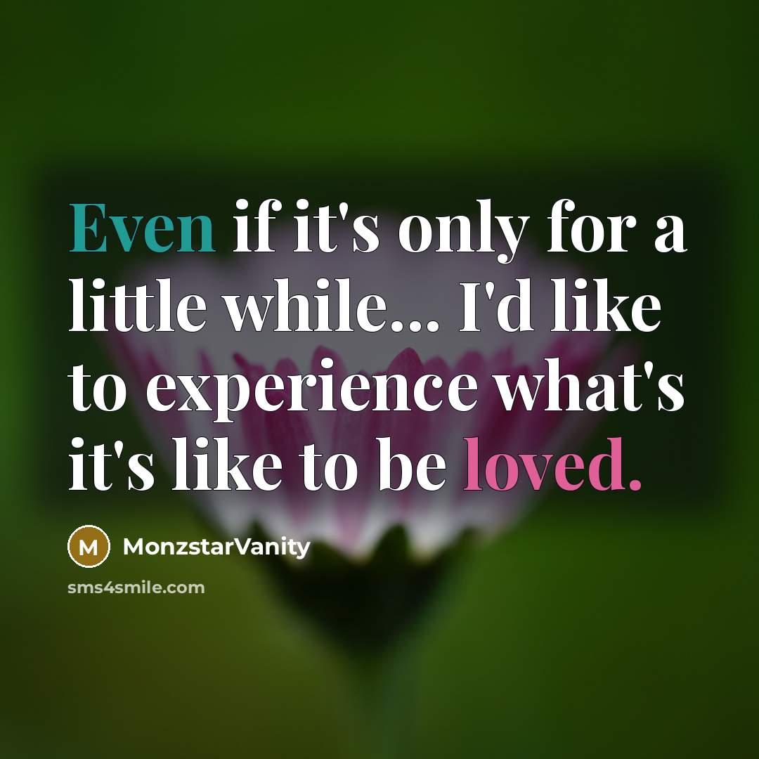 “Even if it's only for a little while... I'd like to experience what's it's like to be loved.” quote by MonzstarVanity