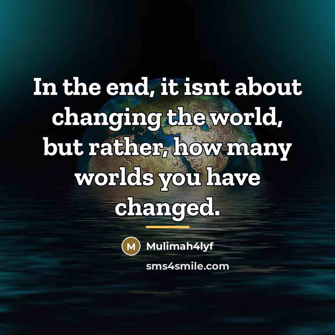 “In the end, it isnt about changing the world, but…” quote by Mulimah4lyf