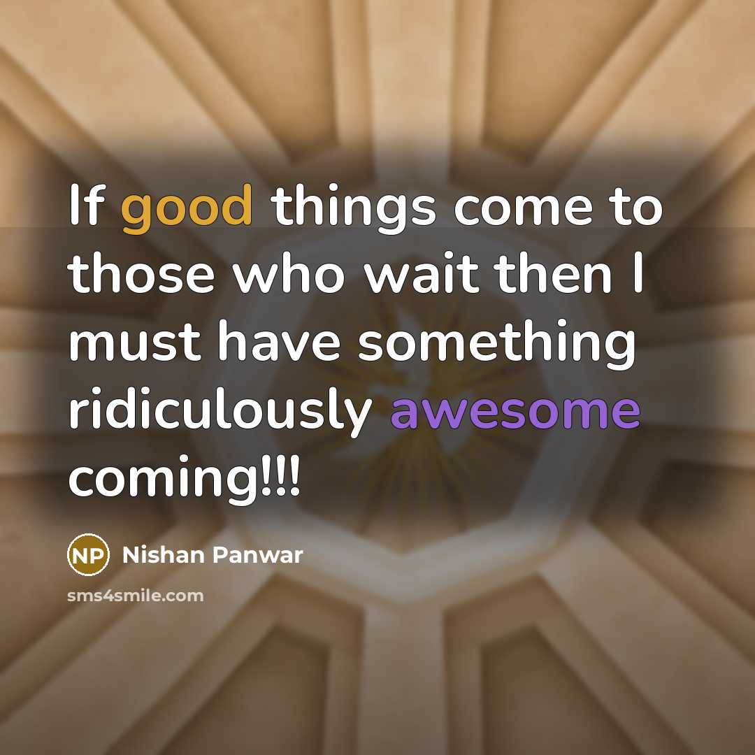 “If good things come to those who wait then I must have something ridiculously awesome coming!!!” quote by Nishan Panwar