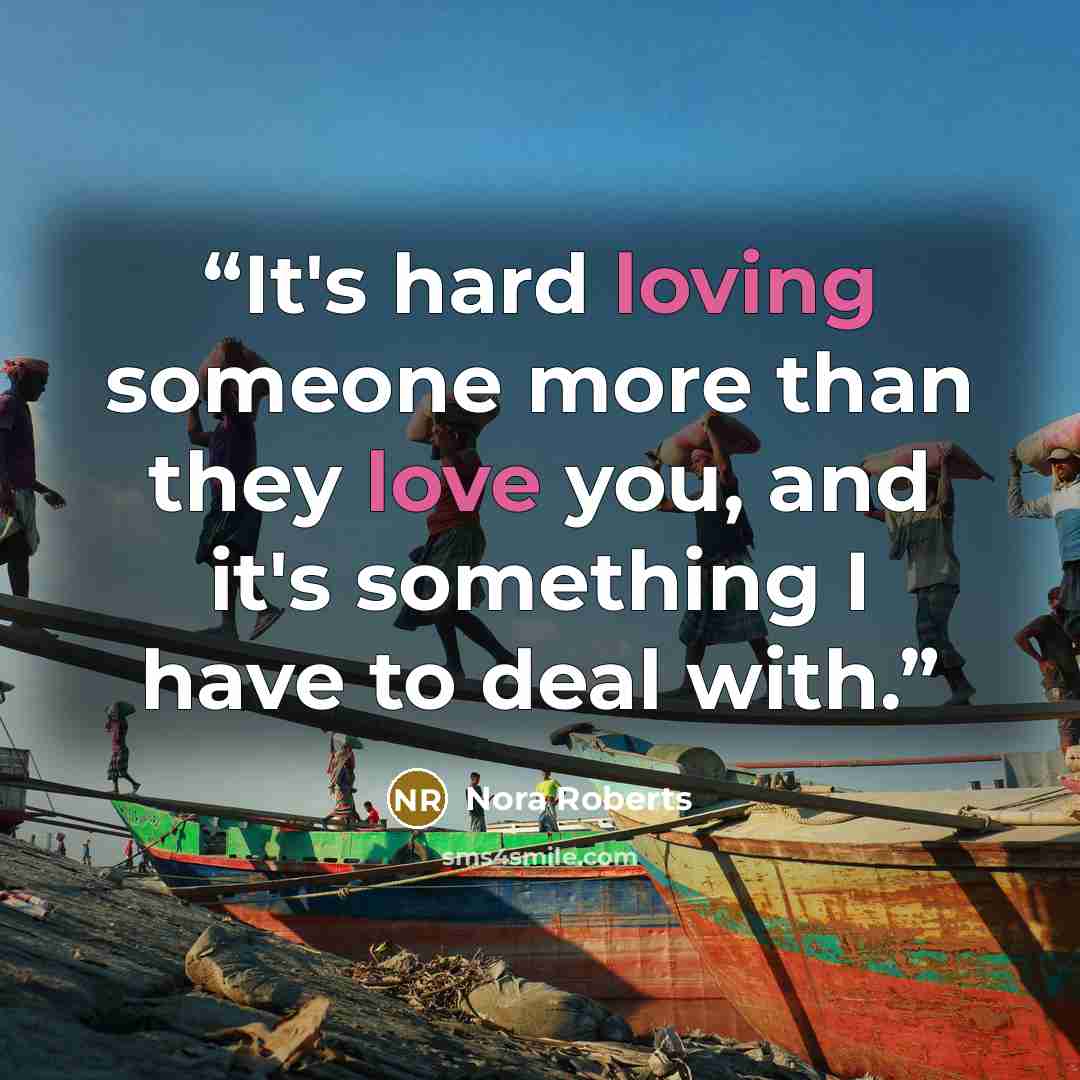 “It's hard loving someone more than they love you, and it's something I have to deal with.” quote by Nora Roberts