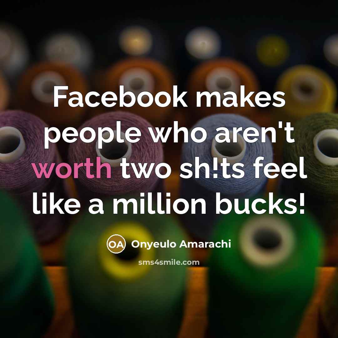 “Facebook makes people who aren't worth two sh!ts feel like…” quote by Onyeulo Amarachi