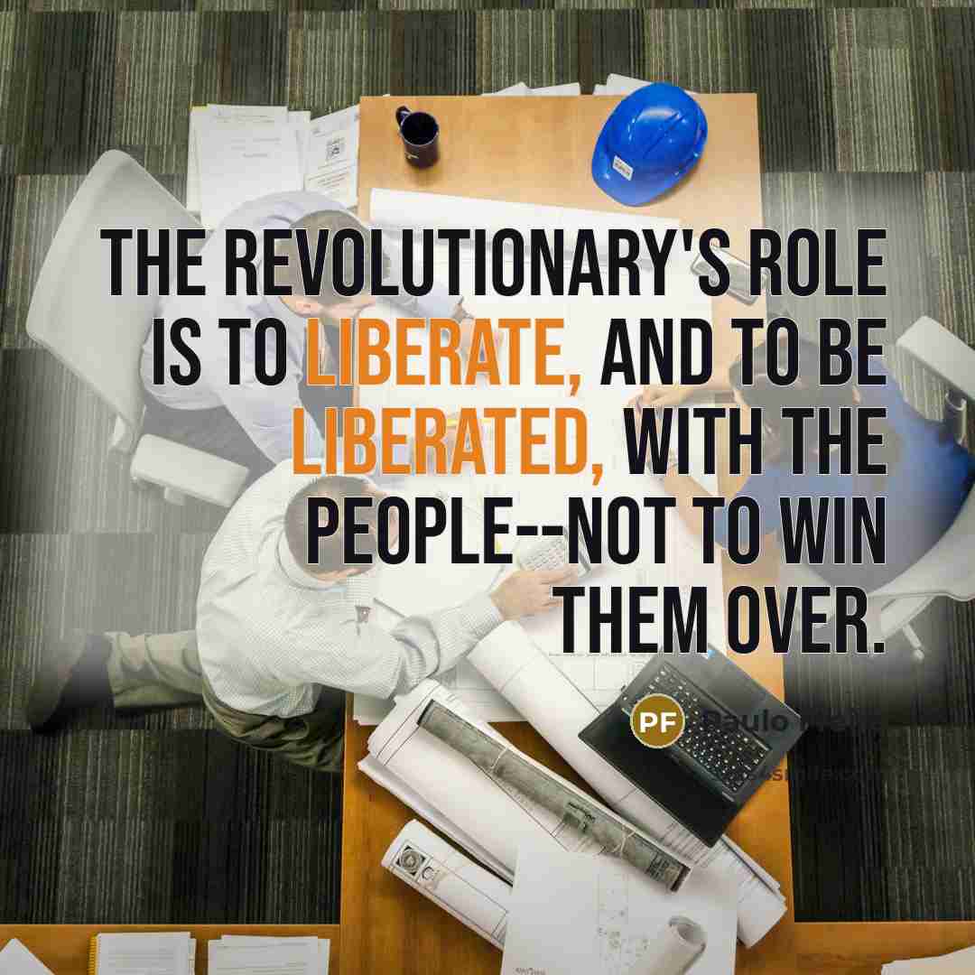 “The revolutionary's role is to liberate, and to be liberated,…” quote by Paulo Freire