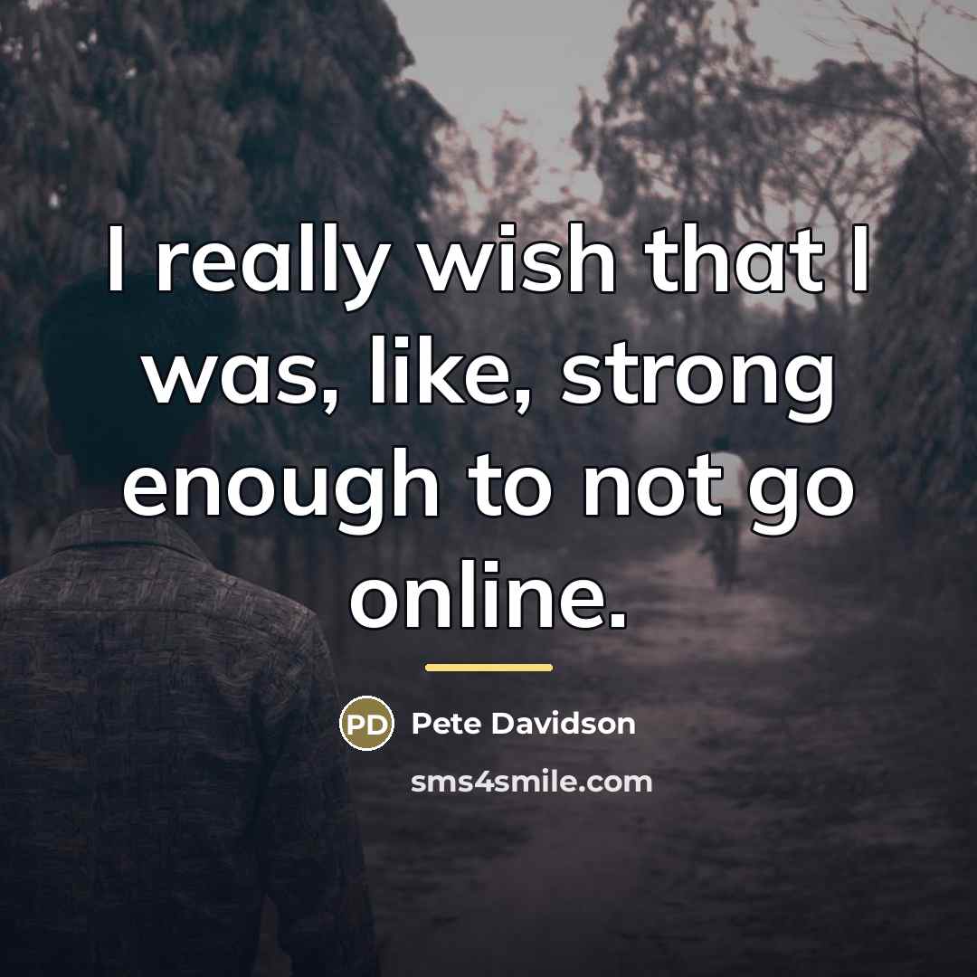 “I really wish that I was, like, strong enough to…” quote by Pete Davidson