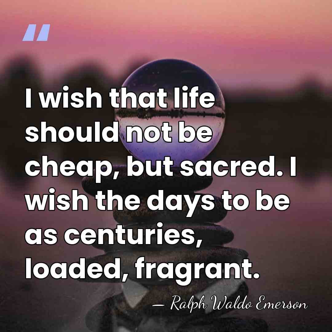 I wish that life should not be cheap, but sacred. I wish&hellip; - Ralph Waldo Emerson
