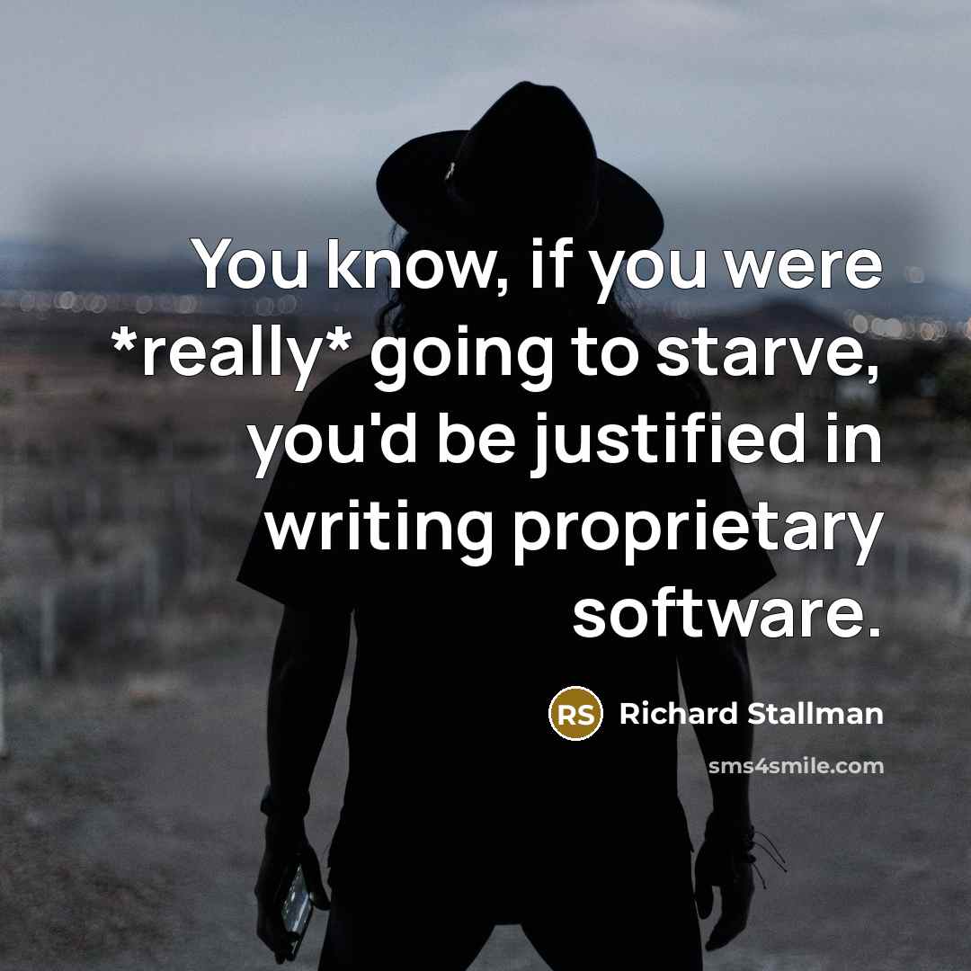 “You know, if you were *really* going to starve, you'd…” quote by Richard Stallman