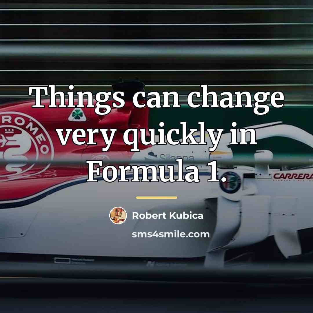 “Things can change very quickly in Formula 1.…” quote by Robert Kubica