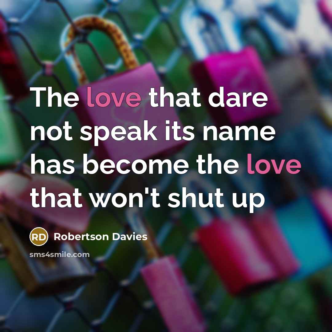 “The love that dare not speak its name has become…” quote by Robertson Davies