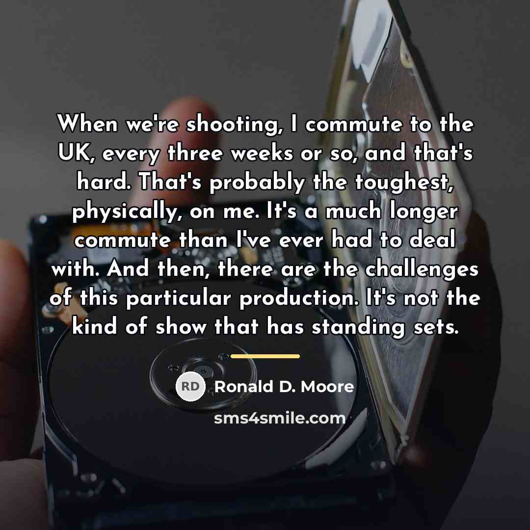 “When we're shooting, I commute to the UK, every three…” quote by Ronald D. Moore