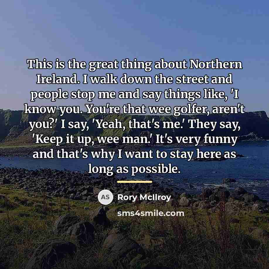 “This is the great thing about Northern Ireland. I walk…” quote by Rory McIlroy