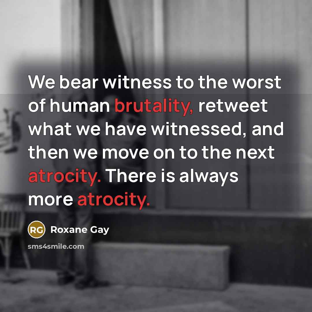 “We bear witness to the worst of human brutality, retweet…” quote by Roxane Gay