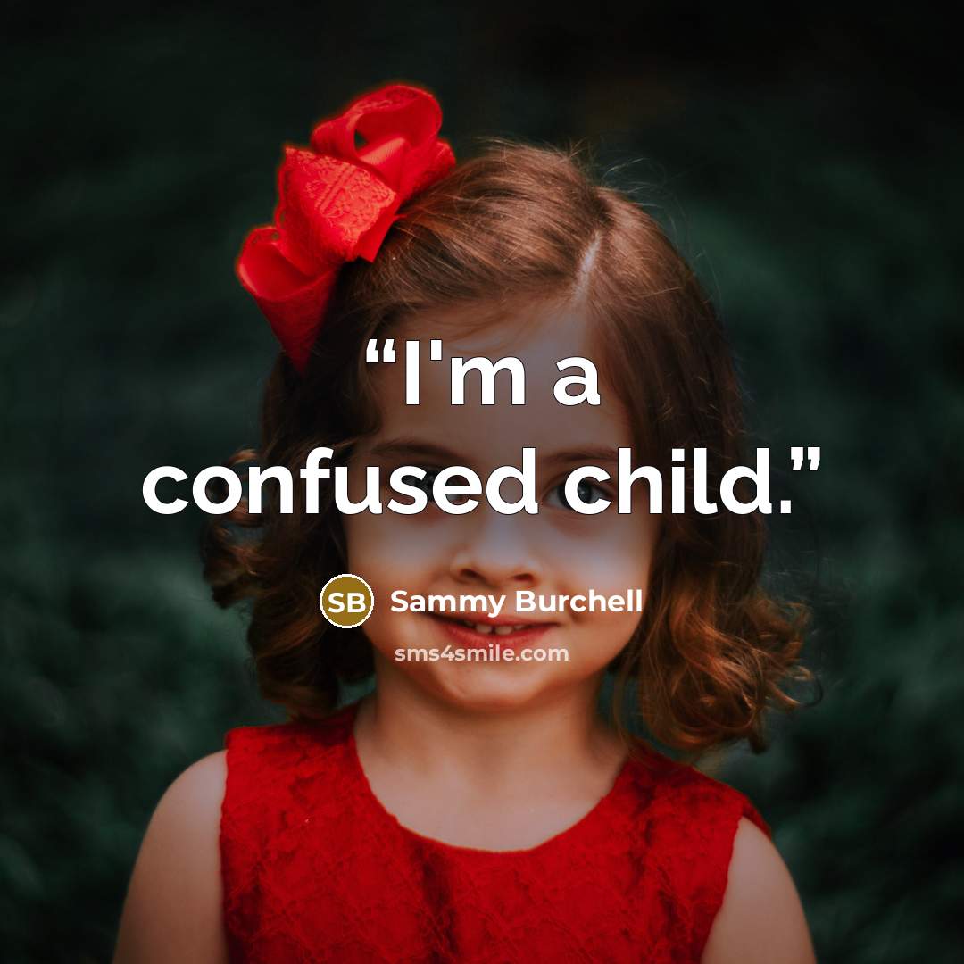 “I'm a confused child.” quote by Sammy Burchell