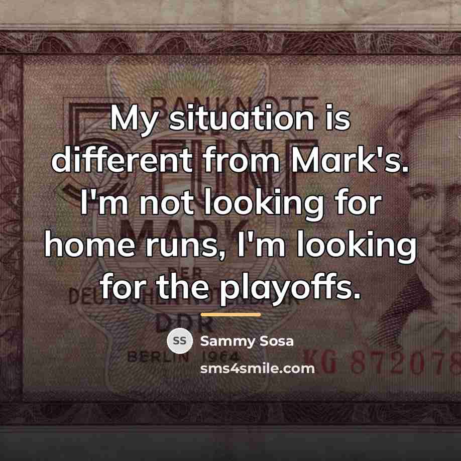 “My situation is different from Mark's. I'm not looking for…” quote by Sammy Sosa
