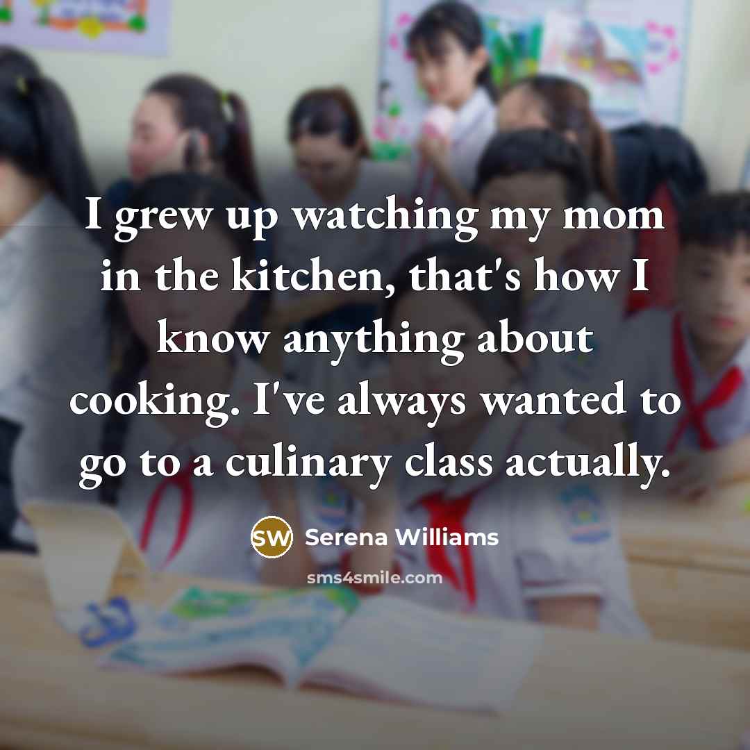 “I grew up watching my mom in the kitchen, that's…” quote by Serena Williams